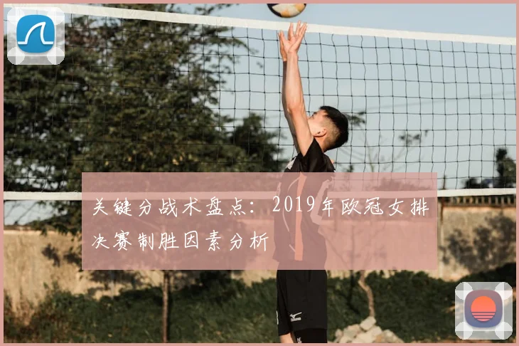 关键分战术盘点：2019年欧冠女排决赛制胜因素分析