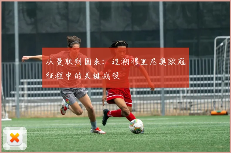 从曼联到国米：追溯穆里尼奥欧冠征程中的关键战役