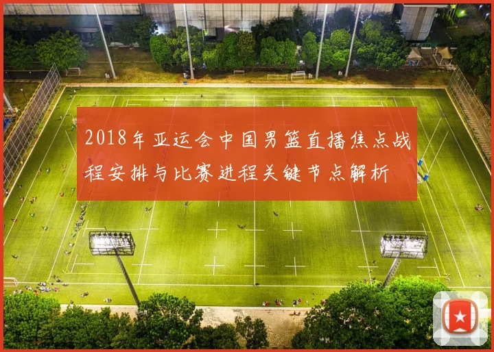 2018年亚运会中国男篮直播焦点战程安排与比赛进程关键节点解析