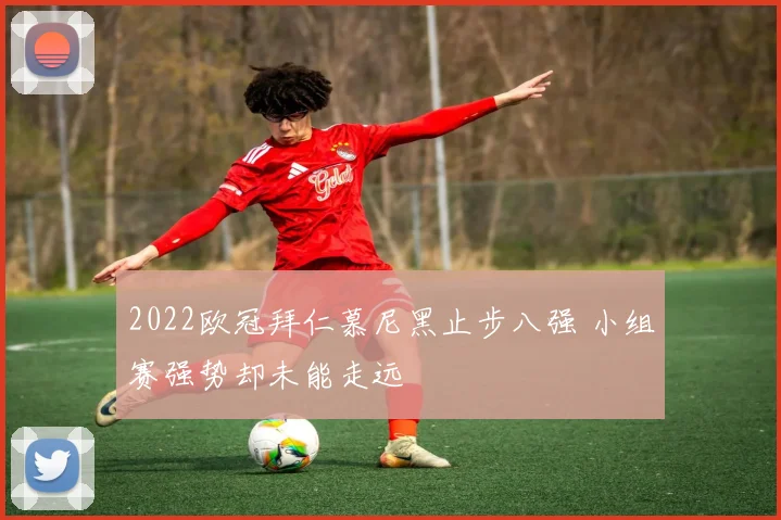 2022欧冠拜仁慕尼黑止步八强 小组赛强势却未能走远