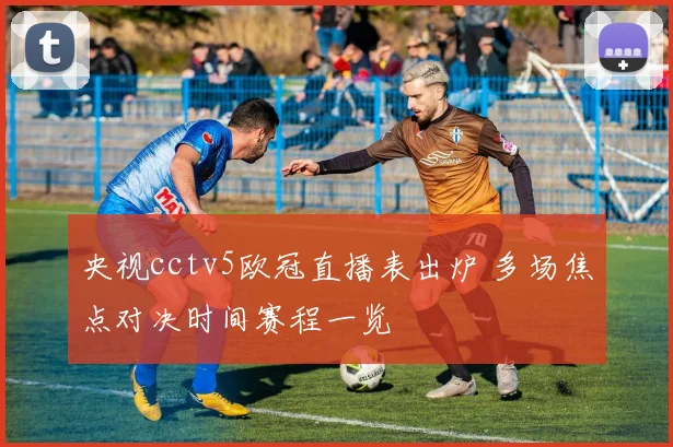 央视cctv5欧冠直播表出炉 多场焦点对决时间赛程一览