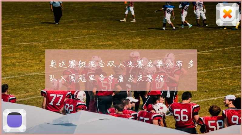 奥运赛艇混合双人决赛名单公布 多队入围冠军争夺看点及赛程