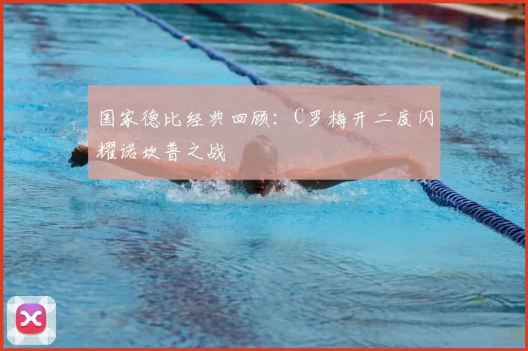 国家德比经典回顾：C罗梅开二度闪耀诺坎普之战