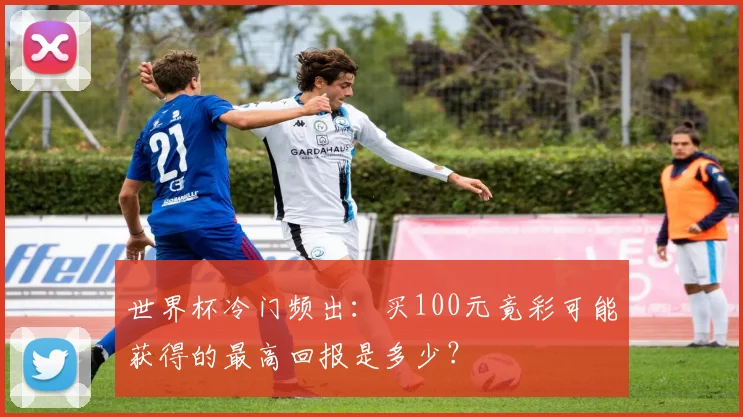 世界杯冷门频出：买100元竟彩可能获得的最高回报是多少？