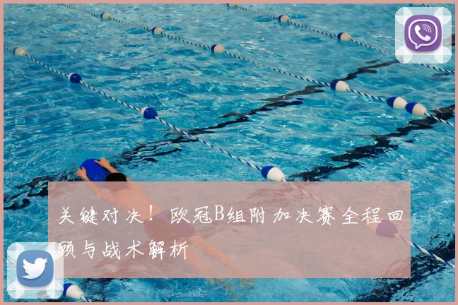 关键对决！欧冠B组附加决赛全程回顾与战术解析