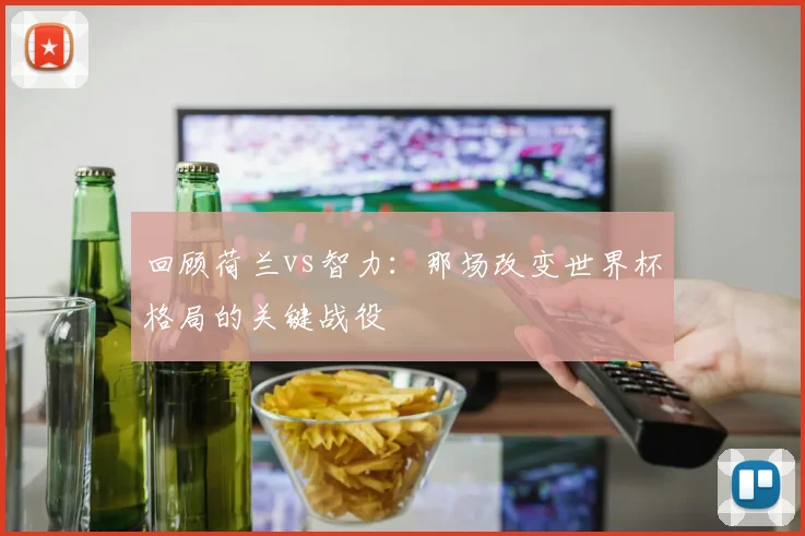 回顾荷兰vs智力：那场改变世界杯格局的关键战役