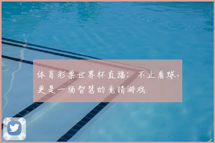 体育彩票世界杯直播：不止看球，更是一场智慧的竞猜游戏