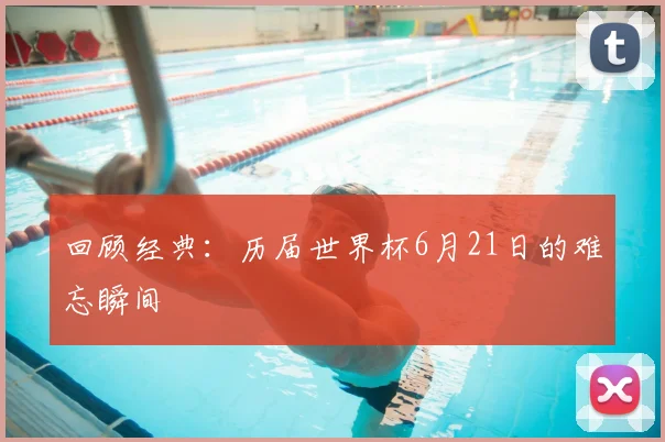回顾经典：历届世界杯6月21日的难忘瞬间