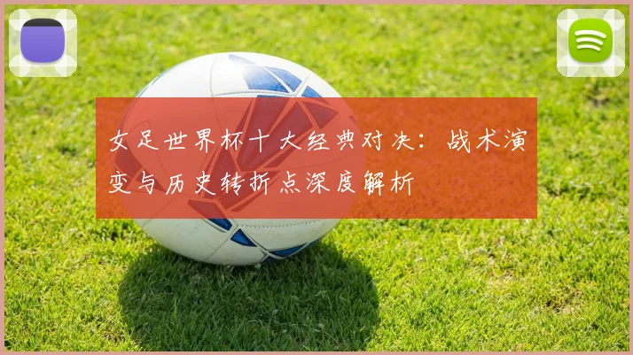 女足世界杯十大经典对决：战术演变与历史转折点深度解析