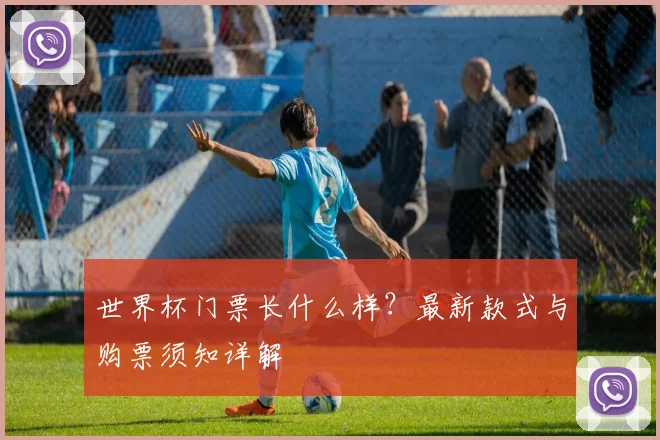 世界杯门票长什么样？最新款式与购票须知详解