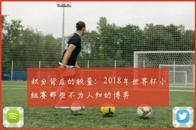积分背后的较量：2018年世界杯小组赛那些不为人知的博弈