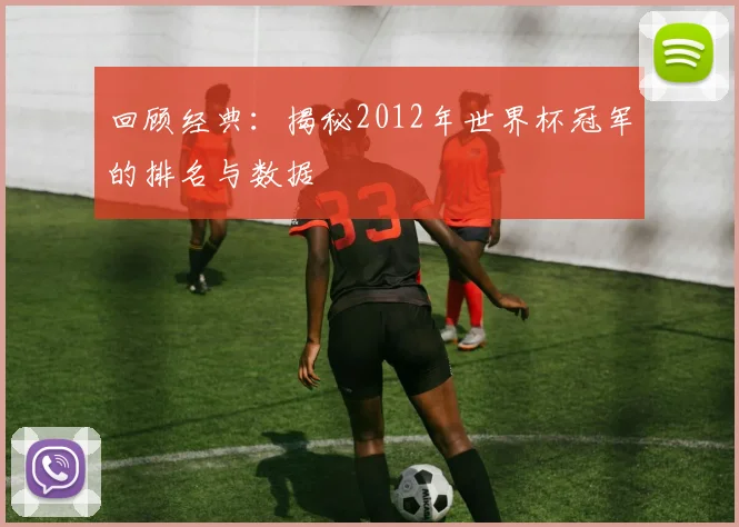 回顾经典：揭秘2012年世界杯冠军的排名与数据