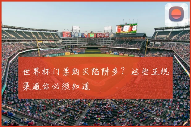 世界杯门票购买陷阱多？这些正规渠道你必须知道